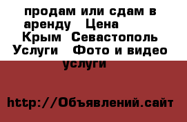 продам или сдам в аренду › Цена ­ 800 - Крым, Севастополь Услуги » Фото и видео услуги   